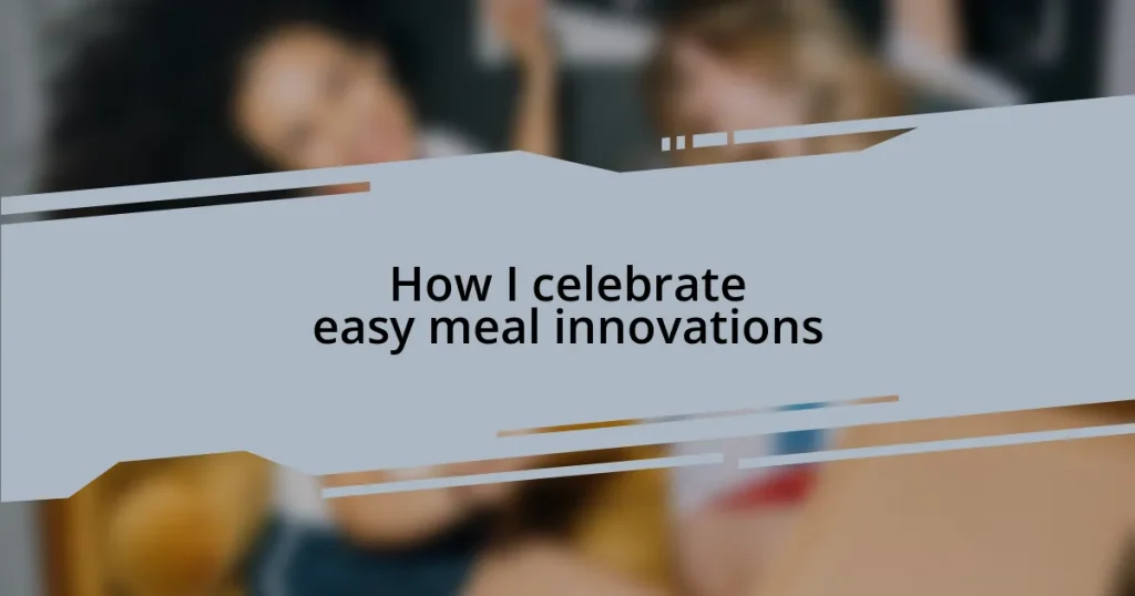 How I celebrate easy meal innovations