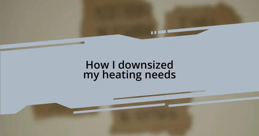 How I downsized my heating needs