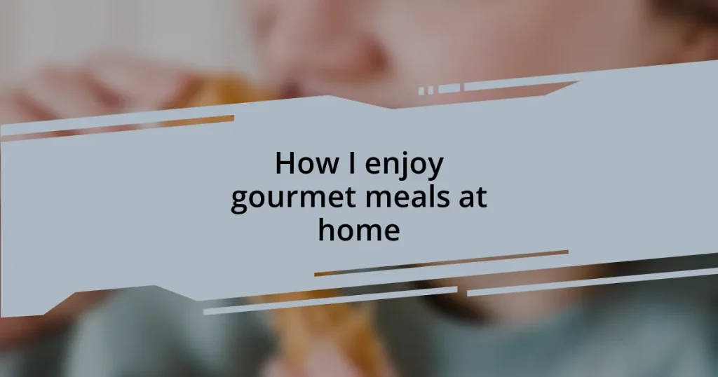 How I enjoy gourmet meals at home