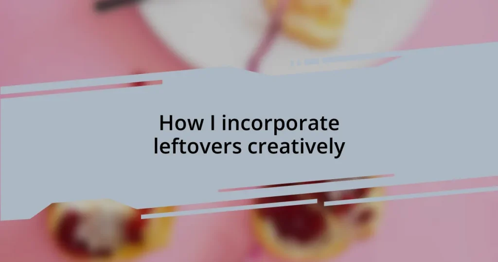 How I incorporate leftovers creatively