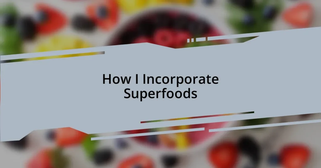 How I Incorporate Superfoods