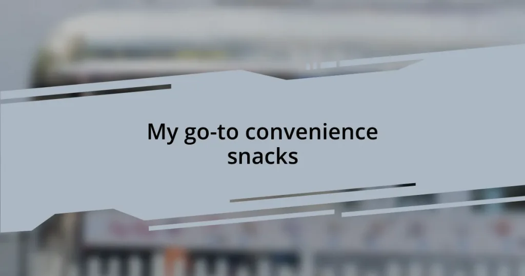 My go-to convenience snacks