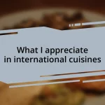 What I appreciate in international cuisines
