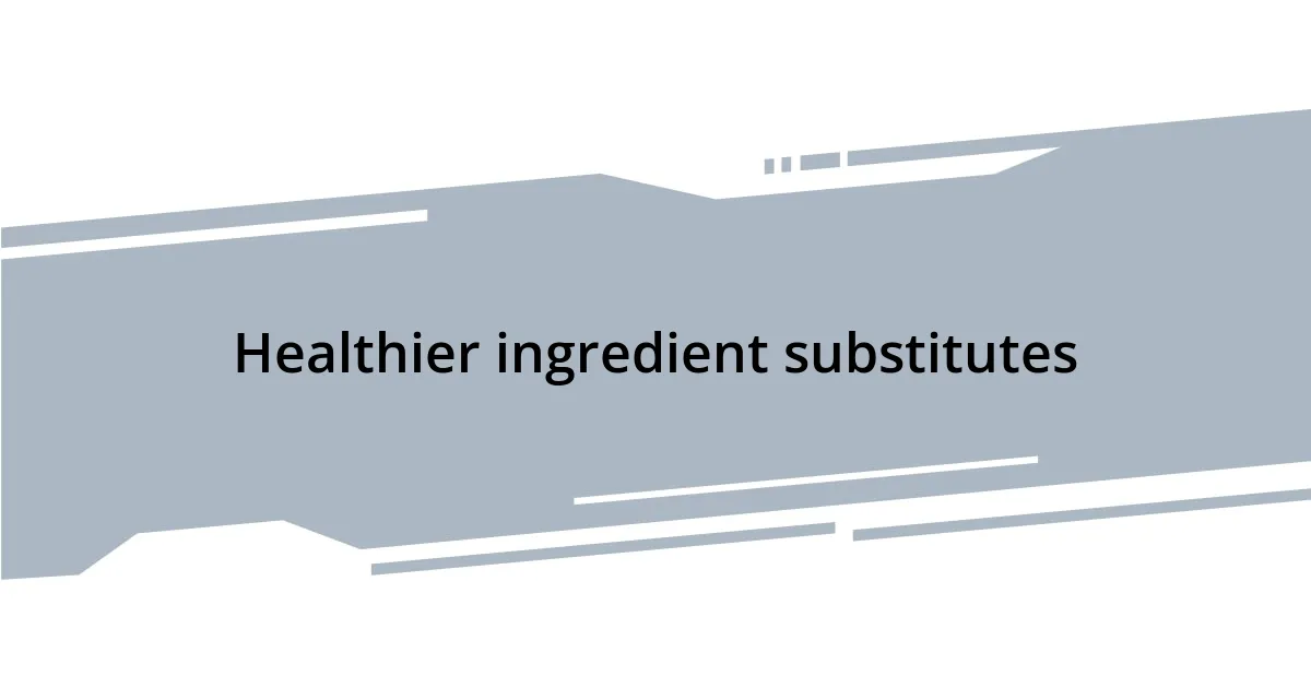 Healthier ingredient substitutes