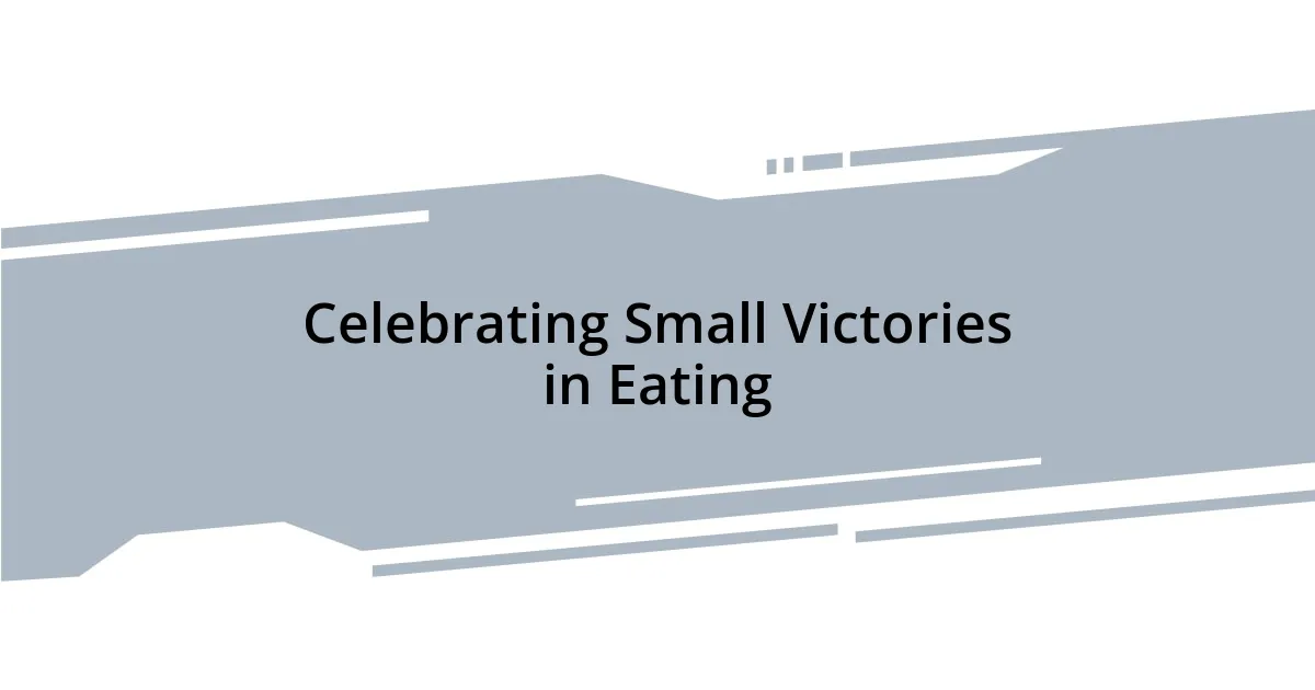 Celebrating Small Victories in Eating