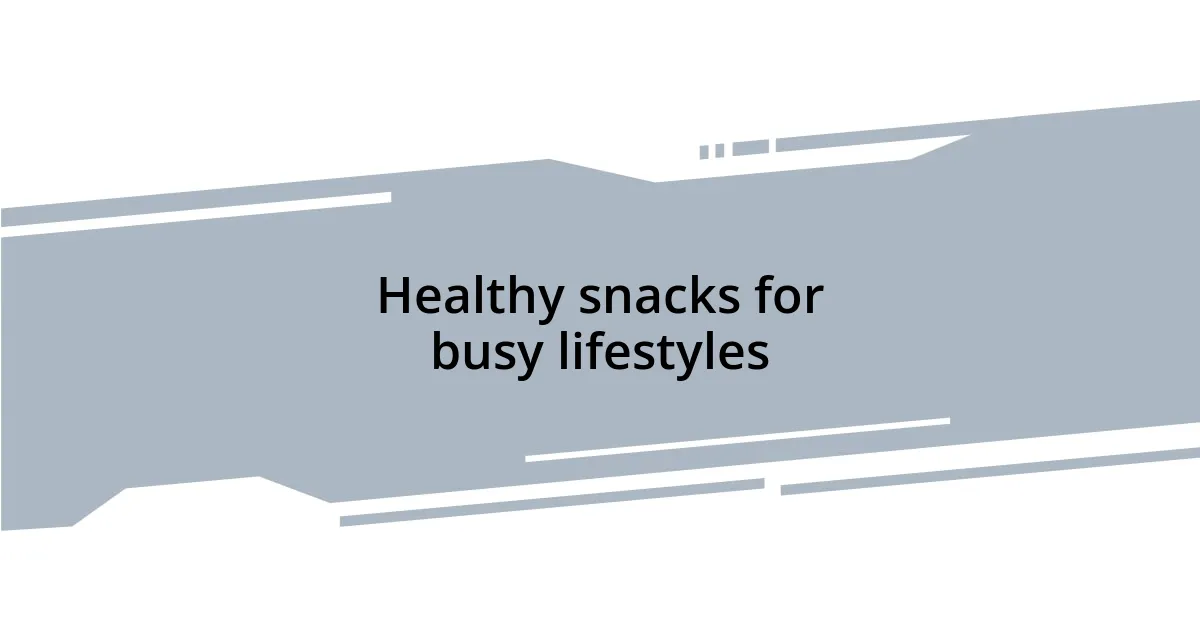 Healthy snacks for busy lifestyles