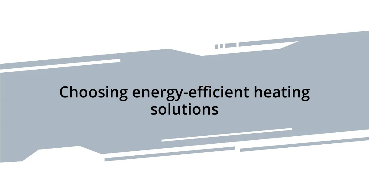Choosing energy-efficient heating solutions