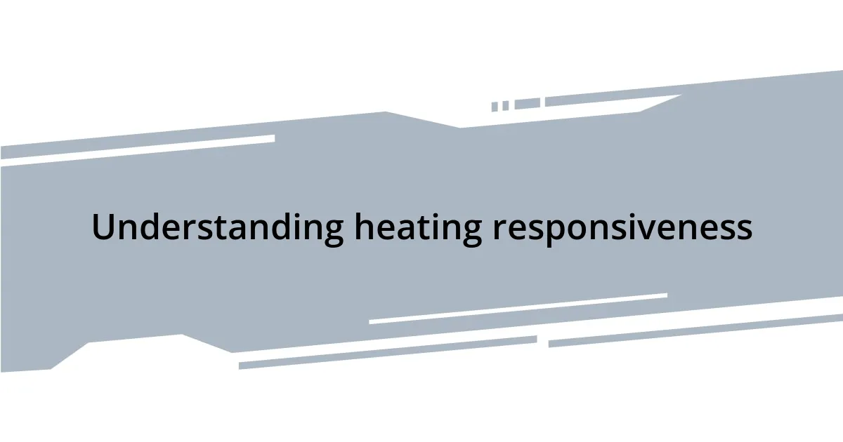 Understanding heating responsiveness