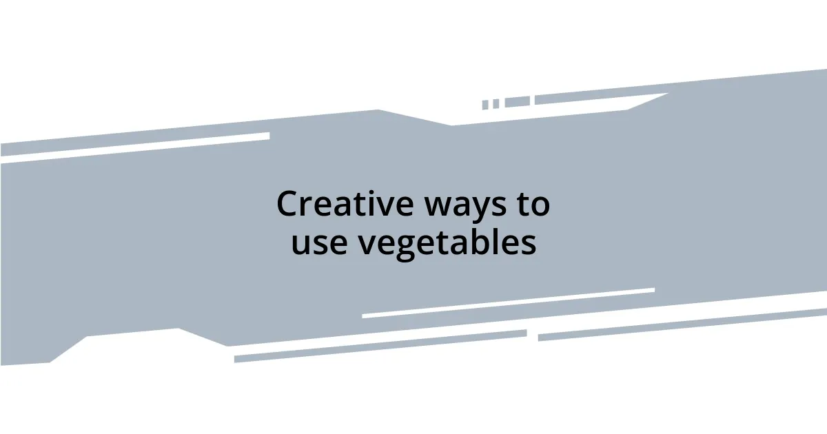 Creative ways to use vegetables