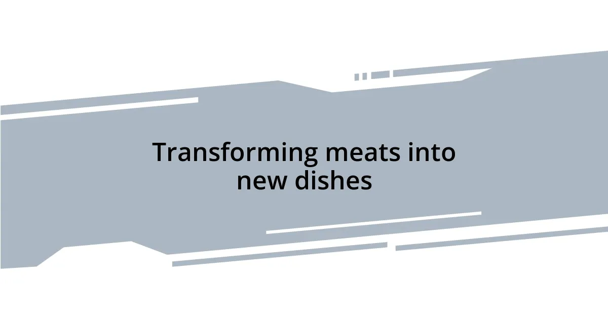 Transforming meats into new dishes