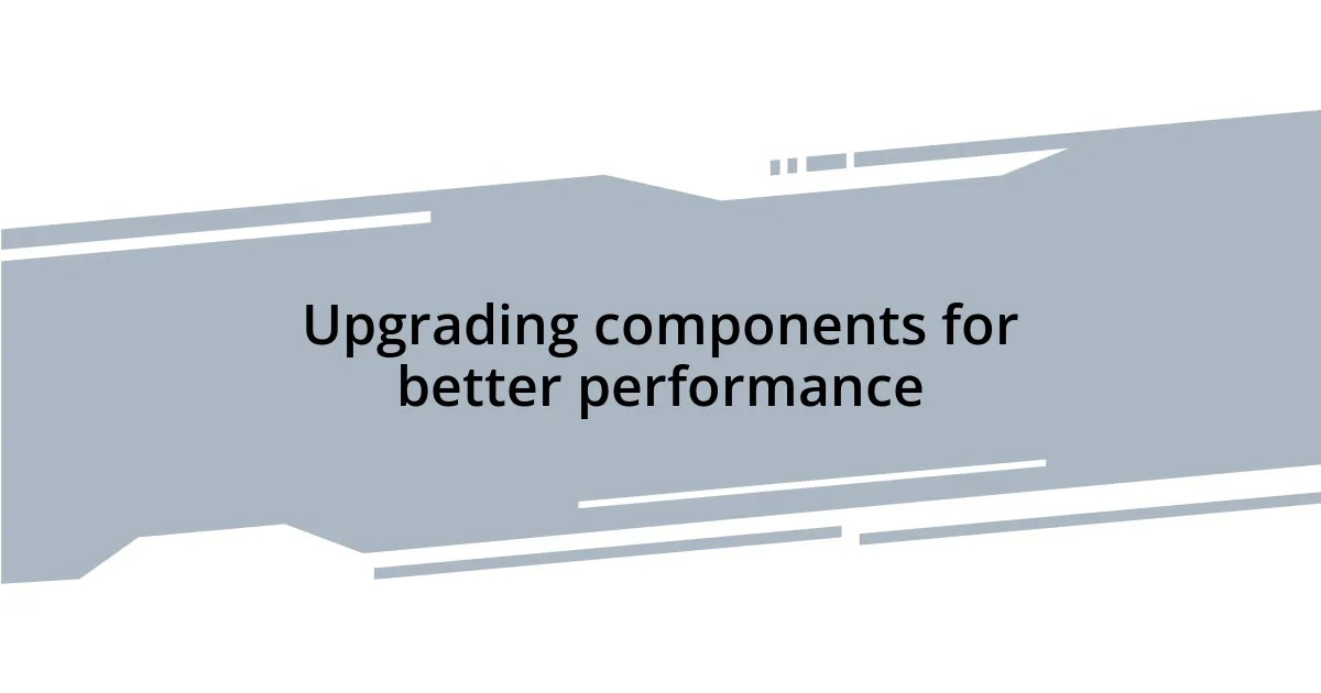 Upgrading components for better performance