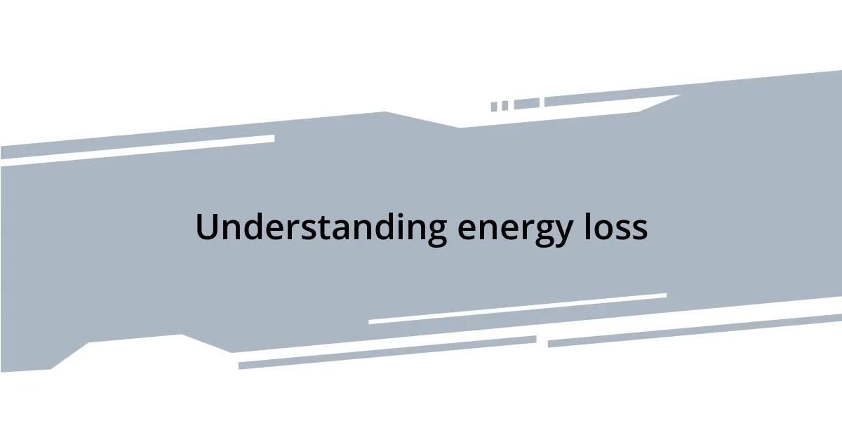 Understanding energy loss