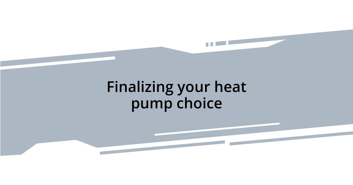Finalizing your heat pump choice