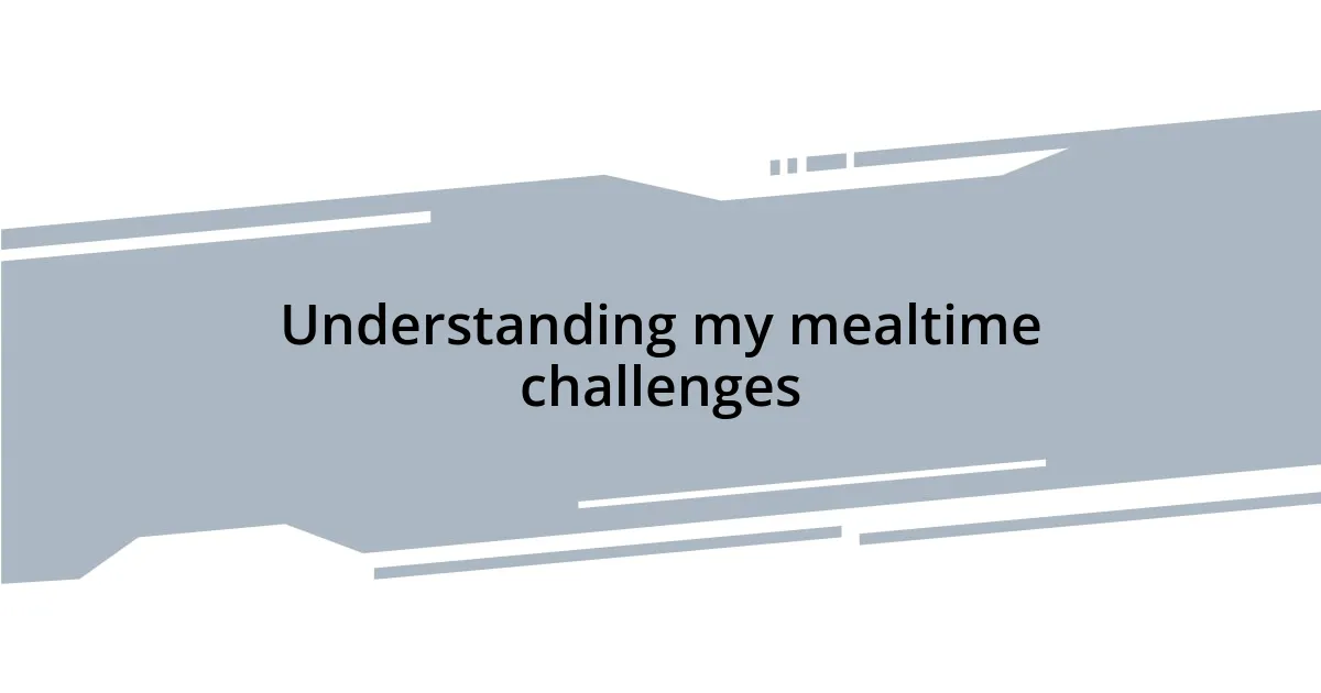 Understanding my mealtime challenges