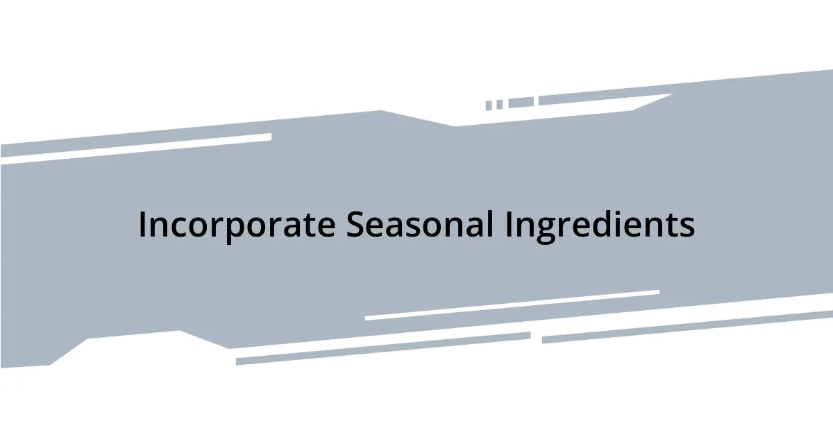 Incorporate Seasonal Ingredients