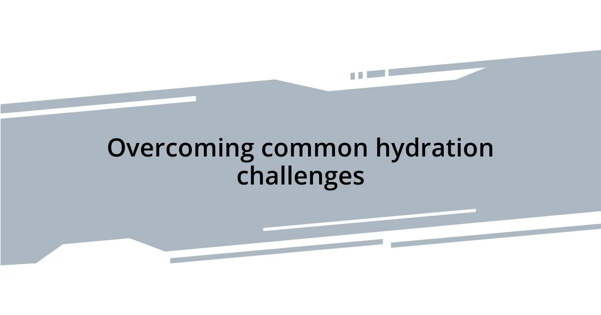 Overcoming common hydration challenges