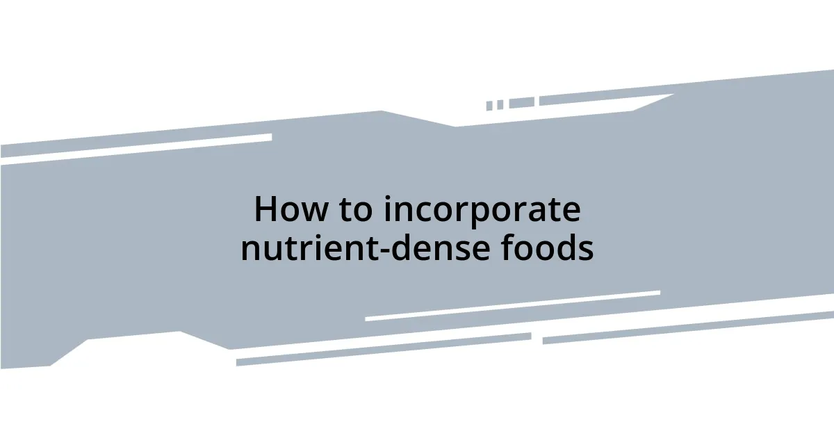 How to incorporate nutrient-dense foods