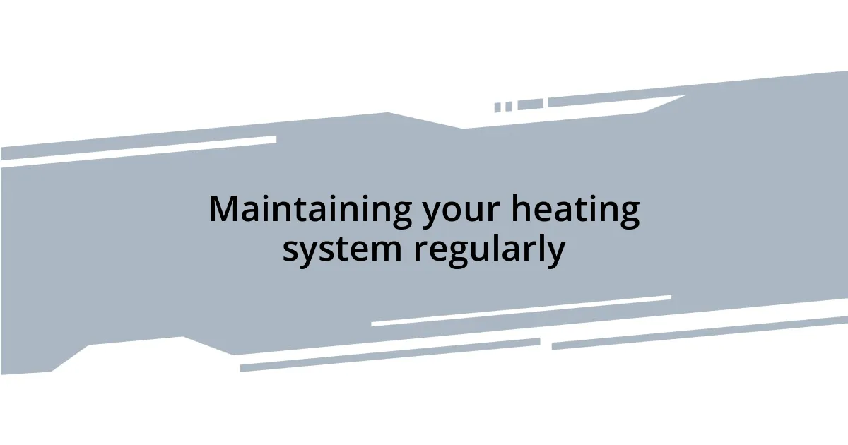 Maintaining your heating system regularly