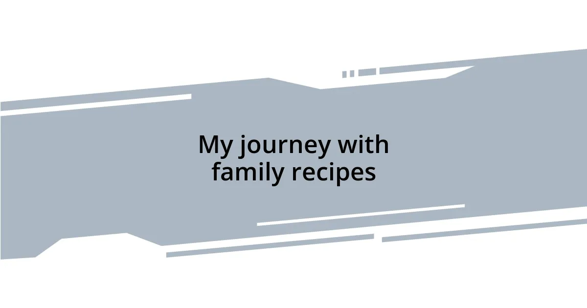 My journey with family recipes