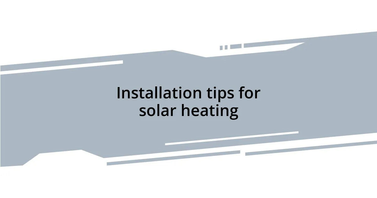 Installation tips for solar heating