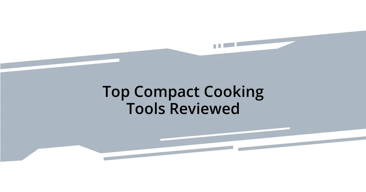 Top Compact Cooking Tools Reviewed