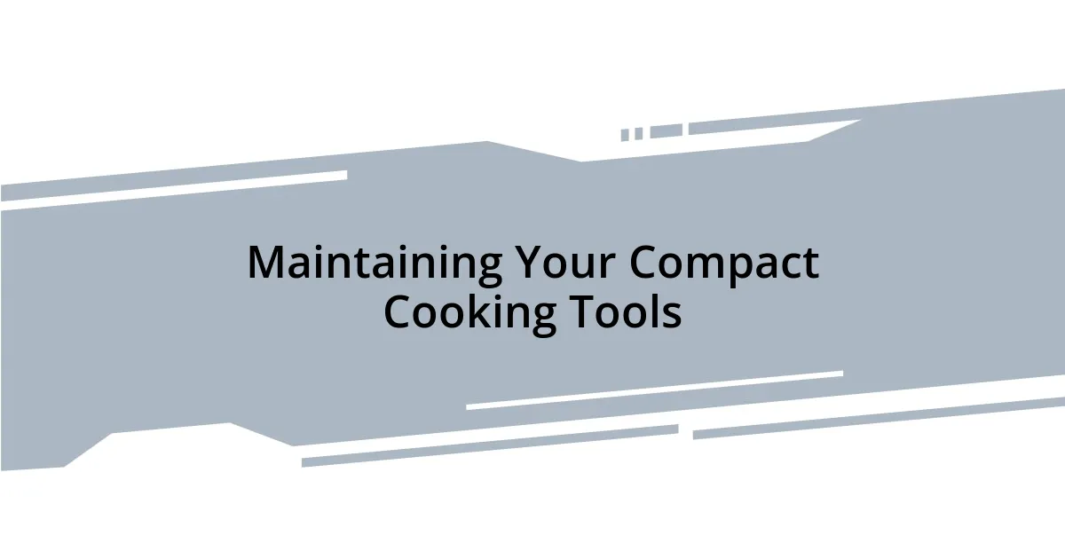 Maintaining Your Compact Cooking Tools