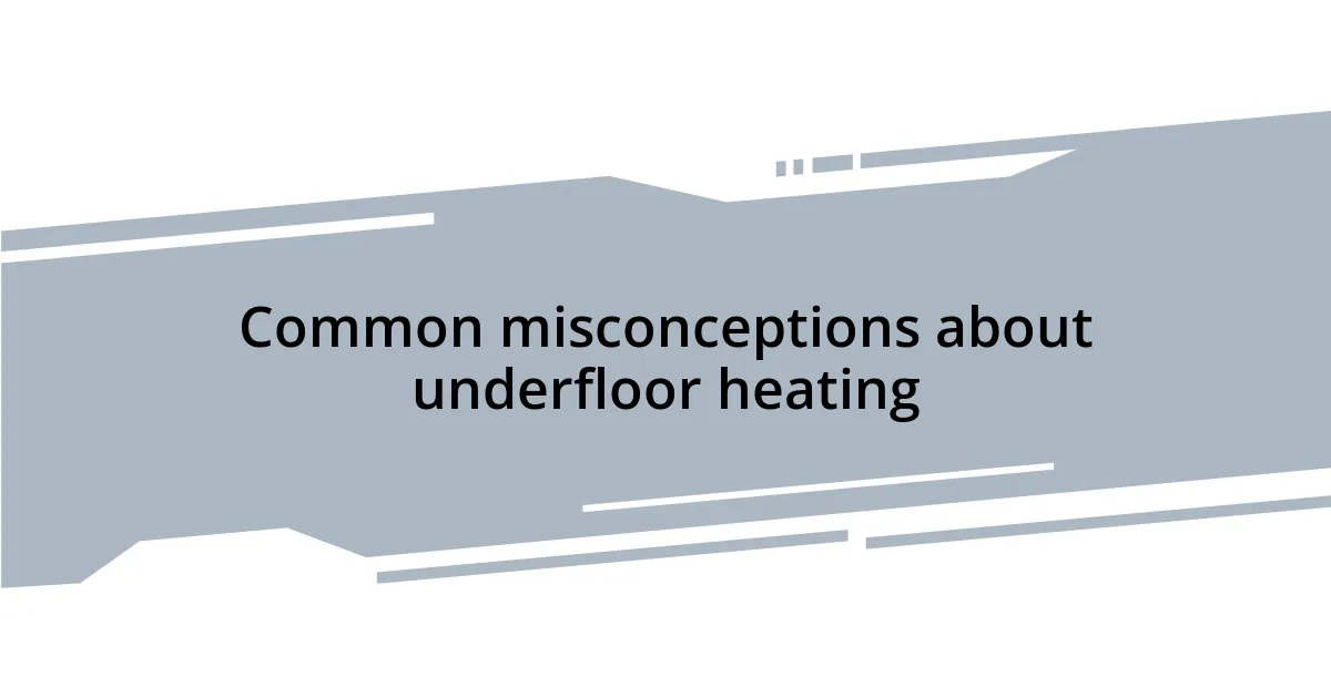 Common misconceptions about underfloor heating