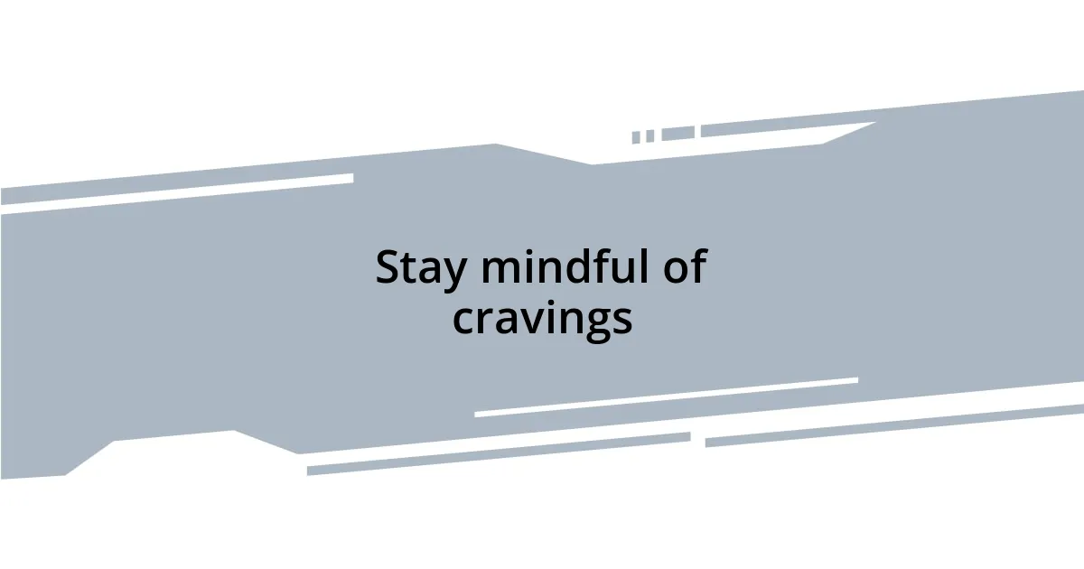 Stay mindful of cravings