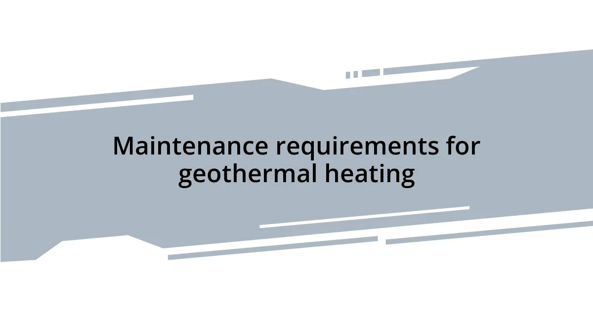 Maintenance requirements for geothermal heating