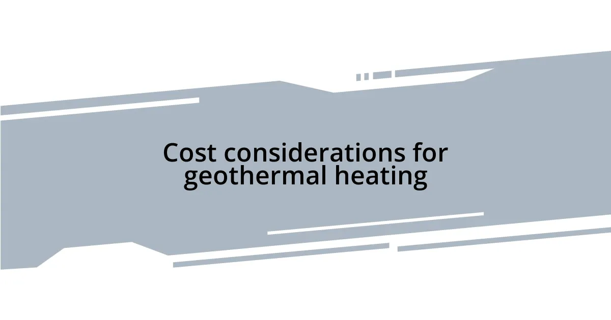 Cost considerations for geothermal heating