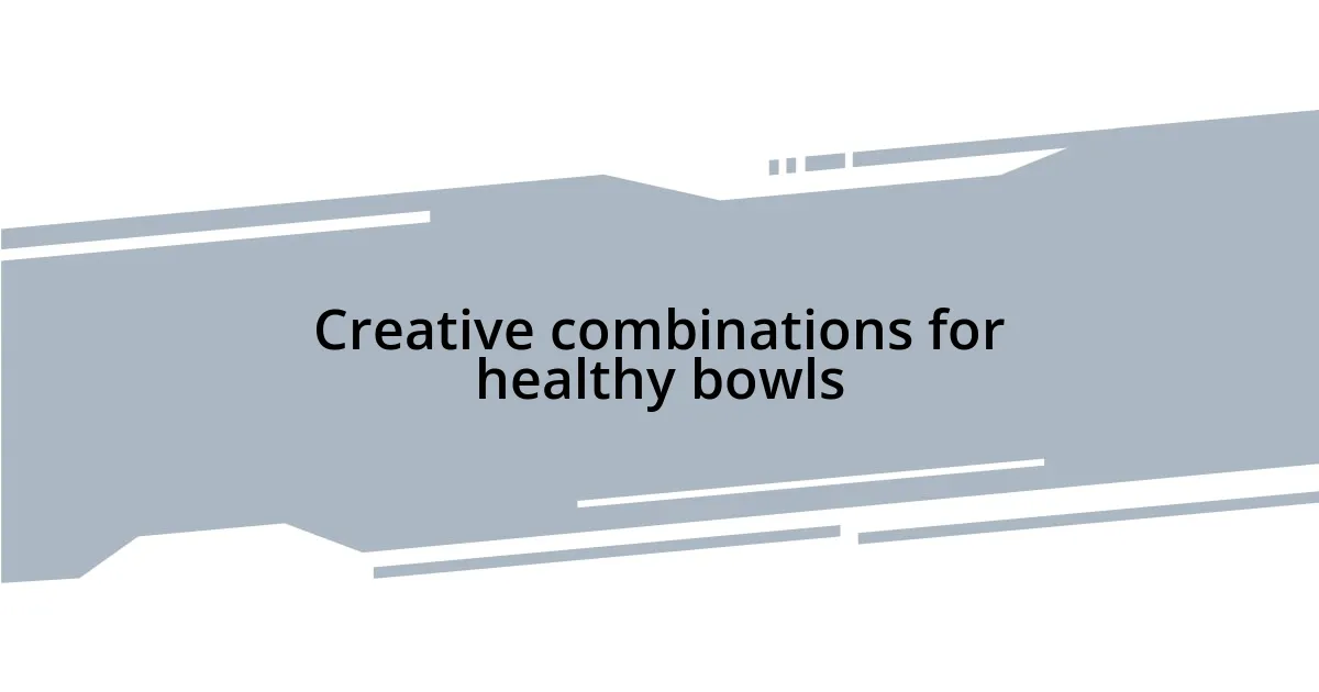 Creative combinations for healthy bowls