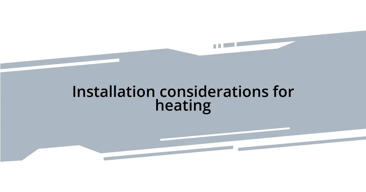 Installation considerations for heating